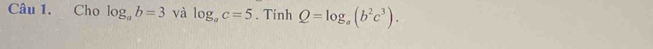 Cho log _ab=3 và log _ac=5. Tính Q=log _a(b^2c^3).