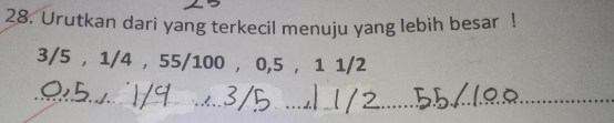 Urutkan dari yang terkecil menuju yang lebih besar !
3/5 , 1/4 , 55/100 , 0, 5 , 1 1/2