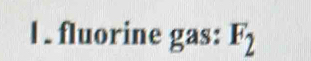 1 . fluorine gas: F_2