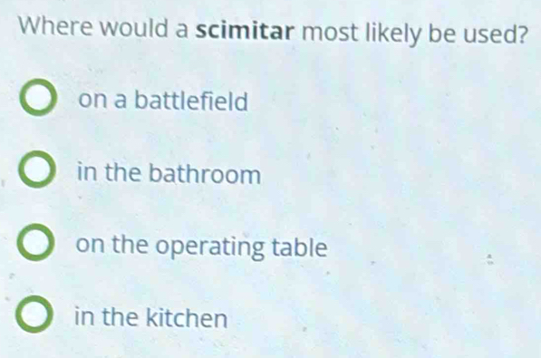 Where would a scimitar most likely be used?
on a battlefield
in the bathroom
on the operating table
in the kitchen