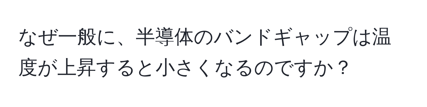 なぜ一般に、半導体のバンドギャップは温度が上昇すると小さくなるのですか？