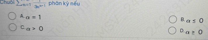 Chuôi sumlimits n=1 1/3n^(alpha +1)  phân kỳ nếu
A. alpha =1
B. alpha ≤ 0
C. alpha >0
D. alpha ≥ 0
