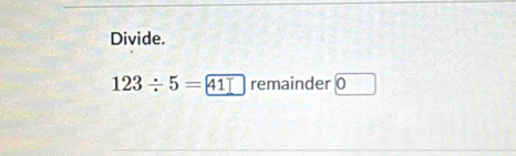 Divide.
123/ 5=41 remainder 0