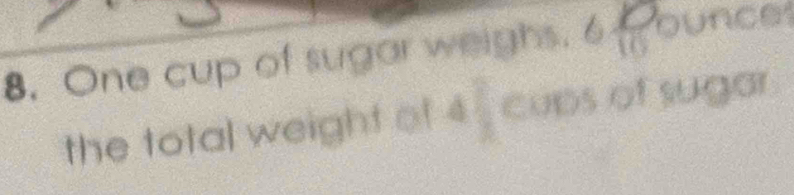 One cup of sugar weighs. 6 10/10  bunce 
the total weight of 4 cups of sugar