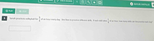 = RATLEE CASTILLO 
⑤ PLAy ? 
8 Sarah practices volleyball for  3/4  of an hour every day. She likes to practice different witls. If each sill takes  1/8  of an hour, how many sulis can she pracnue each sugy?