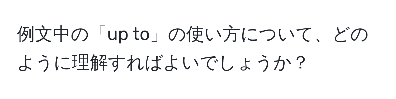 例文中の「up to」の使い方について、どのように理解すればよいでしょうか？