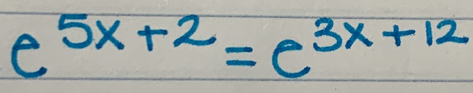 e^(5x+2)=e^(3x+12)