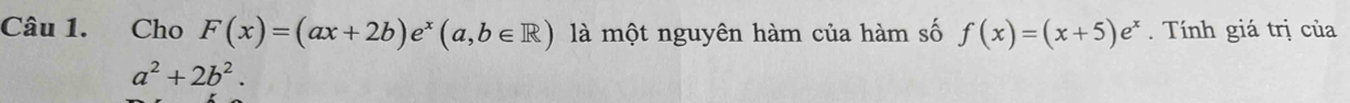 Cho F(x)=(ax+2b)e^x(a,b∈ R) là một nguyên hàm của hàm số f(x)=(x+5)e^x. Tính giá trị của
a^2+2b^2.