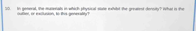 In general, the materials in which physical state exhibit the greatest density? What is the 
outlier, or exclusion, to this generality?