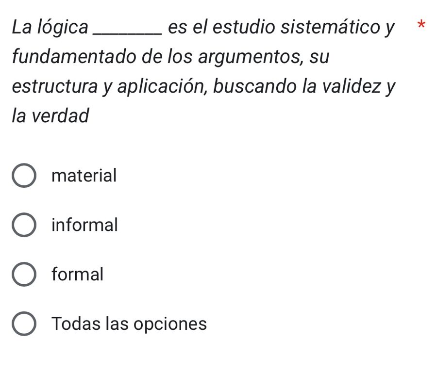 La lógica _es el estudio sistemático y *
fundamentado de los argumentos, su
estructura y aplicación, buscando la validez y
la verdad
material
informal
formal
Todas las opciones