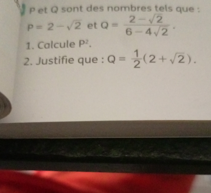 P et Q sont des nombres tels que :
P=2-sqrt(2) et Q= (2-sqrt(2))/6-4sqrt(2) . 
1. Calcule P^2. 
2. Justifie que : Q= 1/2 (2+sqrt(2)).