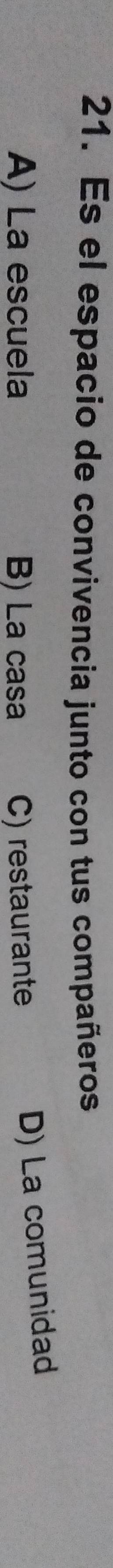 Es el espacio de convivencia junto con tus compañeros
A) La escuela B) La casa C) restaurante
D) La comunidad