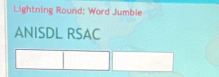 Lightning Round: Word Jumble 
ANISDL RSAC