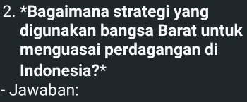 Bagaimana strategi yang 
digunakan bangsa Barat untuk 
menguasai perdagangan di 
Indonesia?* 
- Jawaban: