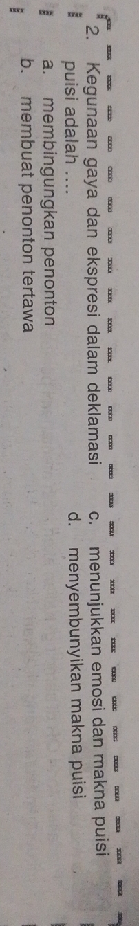 20 _ 0 00 200 2 3 1 1 1 0
2. Kegunaan gaya dan ekspresi dalam deklamasi c. menunjukkan emosi dan makna puisi
: puisi adalah .... d. menyembunyikan makna puisi
a. membingungkan penonton
: b. membuat penonton tertawa