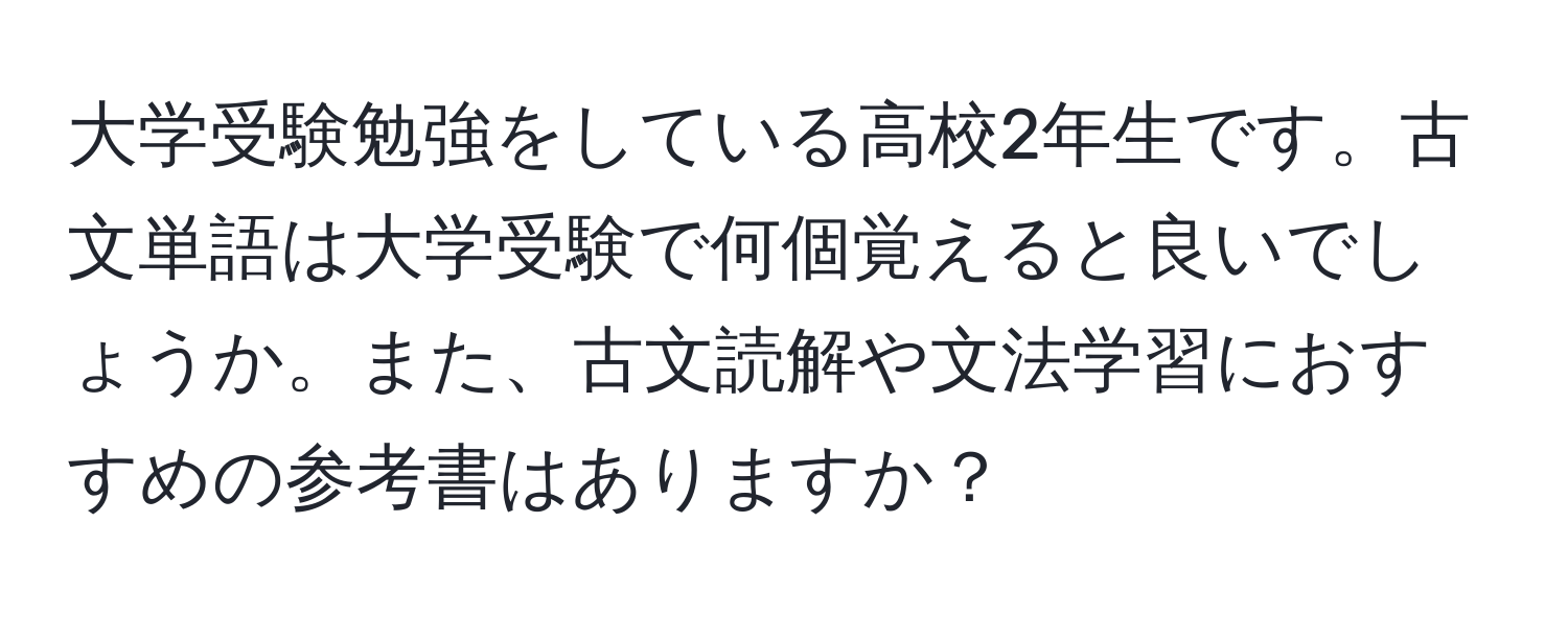 大学受験勉強をしている高校2年生です。古文単語は大学受験で何個覚えると良いでしょうか。また、古文読解や文法学習におすすめの参考書はありますか？