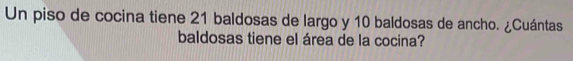 Un piso de cocina tiene 21 baldosas de largo y 10 baldosas de ancho. ¿Cuántas 
baldosas tiene el área de la cocina?