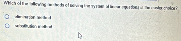 Which of the following methods of solving the system of linear equations is the easier choice?
elimination method
substitution method