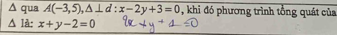 Δ qua A(-3,5),△ ⊥ d:x-2y+3=0 , khi đó phương trình tổng quát của
△là: x+y-2=0