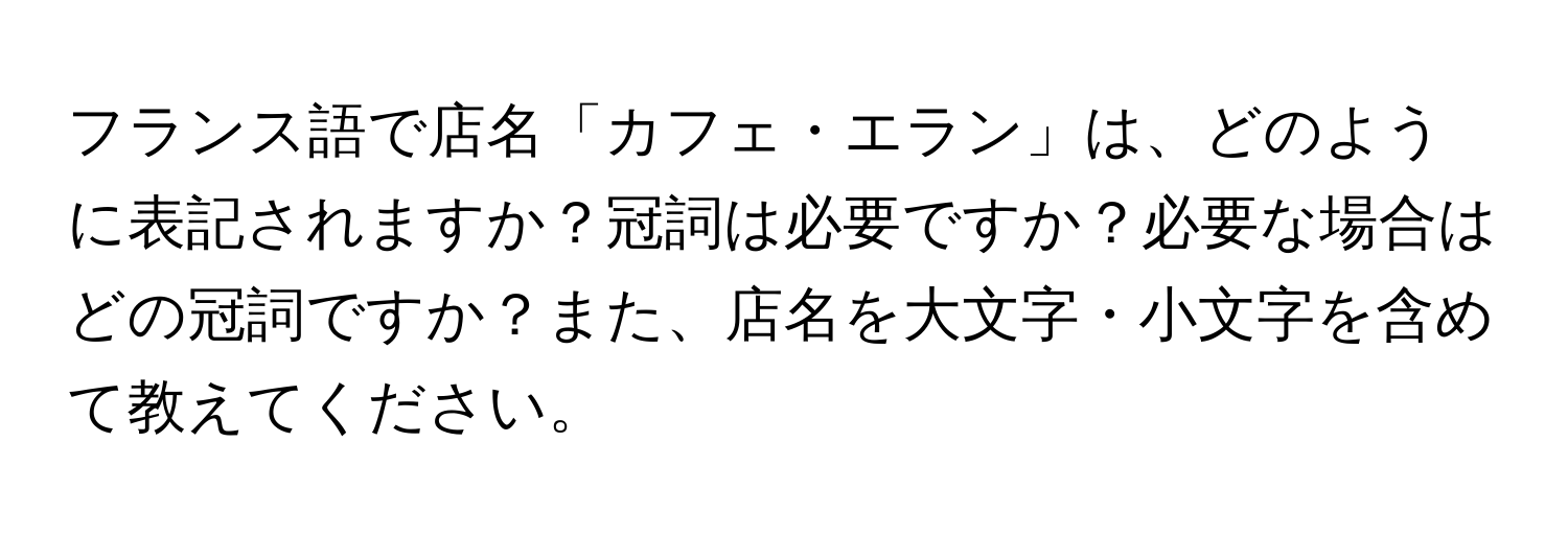 フランス語で店名「カフェ・エラン」は、どのように表記されますか？冠詞は必要ですか？必要な場合はどの冠詞ですか？また、店名を大文字・小文字を含めて教えてください。