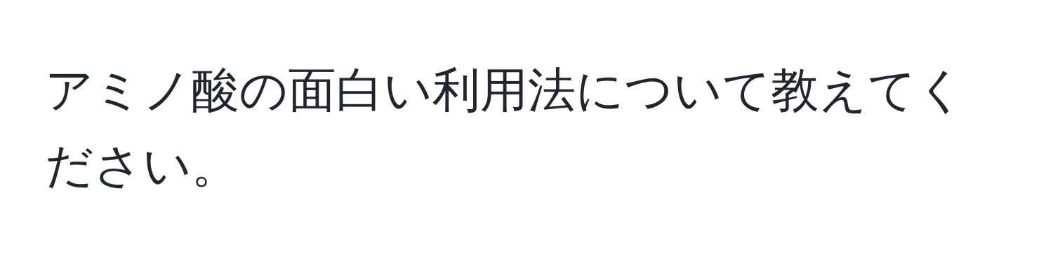 アミノ酸の面白い利用法について教えてください。