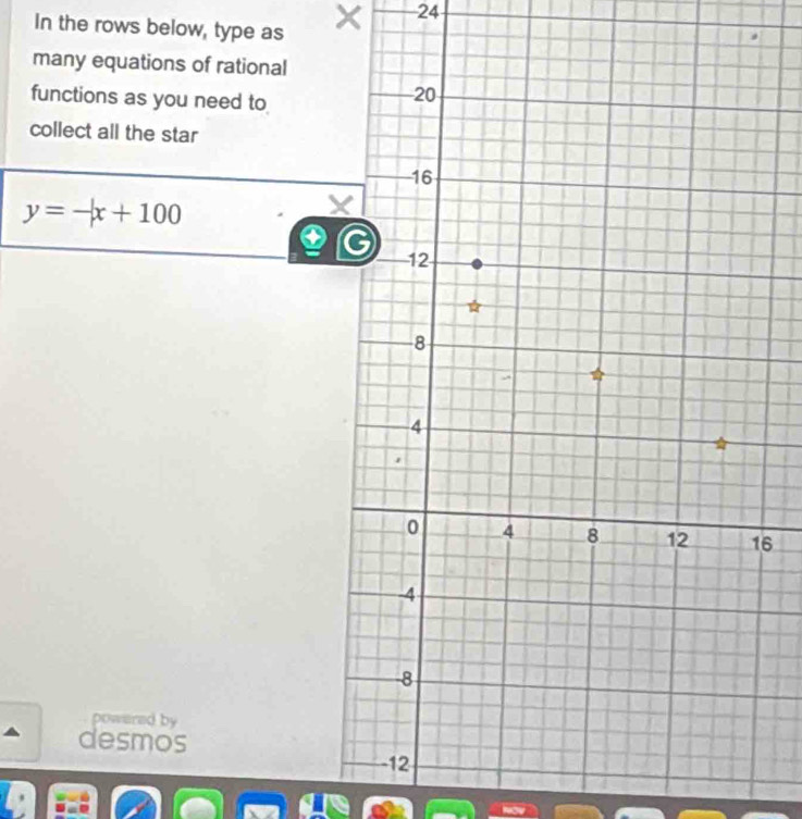 In the rows below, type as × 24 
many equations of rational 
functions as you need to 
collect all the star
y=-x+100
6
powared by 
desmos 
a