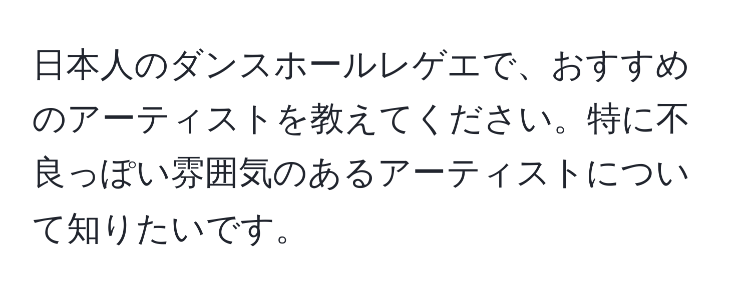 日本人のダンスホールレゲエで、おすすめのアーティストを教えてください。特に不良っぽい雰囲気のあるアーティストについて知りたいです。