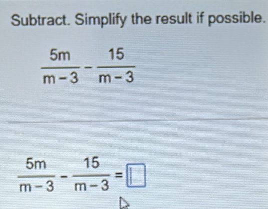 Subtract. Simplify the result if possible.
 5m/m-3 - 15/m-3 =□