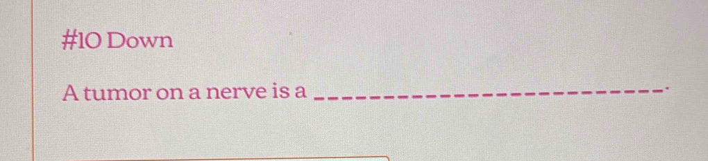 #10 Down 
A tumor on a nerve is a 
_
