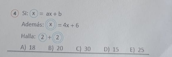 ④ Si: x=ax+b
Además: (x)=4x+6
Halla: 2+2
A) 18 B) 20 C) 30 D) 15 E 25