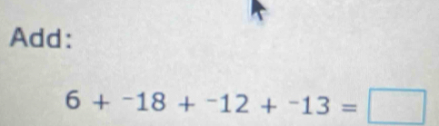 Add:
6+^-18+^-12+^-13=□