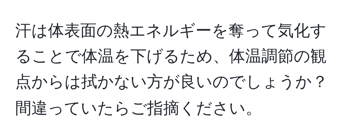 汗は体表面の熱エネルギーを奪って気化することで体温を下げるため、体温調節の観点からは拭かない方が良いのでしょうか？間違っていたらご指摘ください。