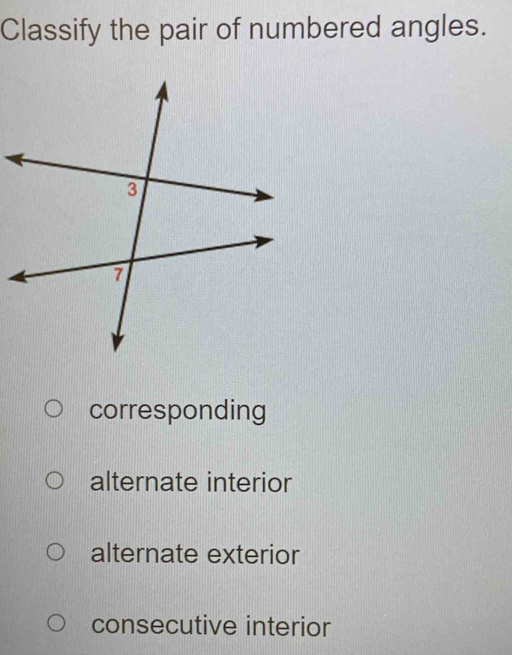 Classify the pair of numbered angles.
corresponding
alternate interior
alternate exterior
consecutive interior