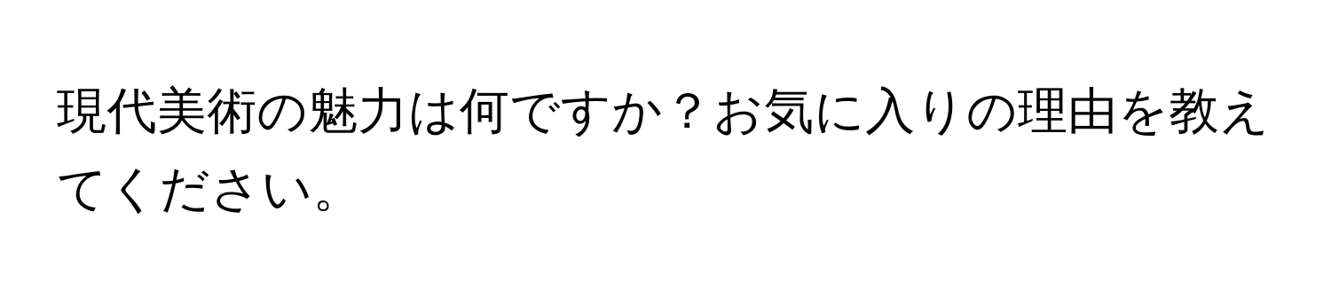 現代美術の魅力は何ですか？お気に入りの理由を教えてください。