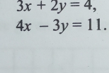 3x+2y=4,
4x-3y=11.