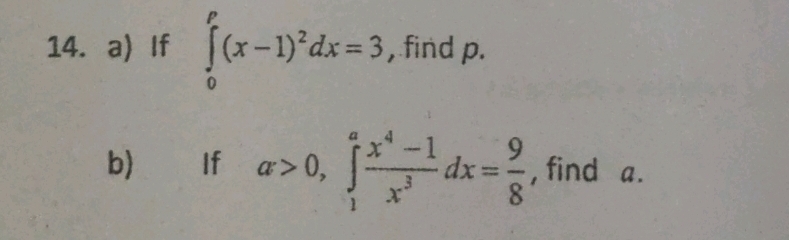 If ∈tlimits _0^(p(x-1)^2)dx=3 , find p. 
b) If a>0, ∈t _1^(afrac x^4)-1x^3dx= 9/8  , find a.