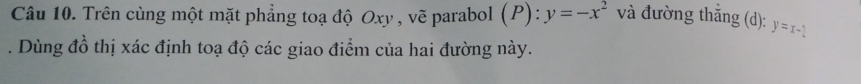 Trên cùng một mặt phẳng toạ độ Oxy , vẽ parabol (P) ):y=-x^2 và đường thẳng (d): y=x-2. Dùng đồ thị xác định toạ độ các giao điểm của hai đường này.
