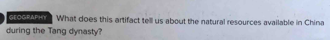 OGRAPHY What does this artifact tell us about the natural resources available in China 
during the Tang dynasty?