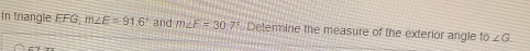 In triangle FFG, m∠ E=91.6° and m∠ F=30.7° Determine the measure of the exterior angle 10∠ G.