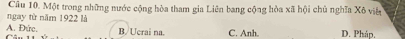 Một trong những nước cộng hòa tham gia Liên bang cộng hòa xã hội chủ nghĩa Xô viêu
ngay từ năm 1922 là
A. Đức. B/Ucrai na. C. Anh. D. Pháp.