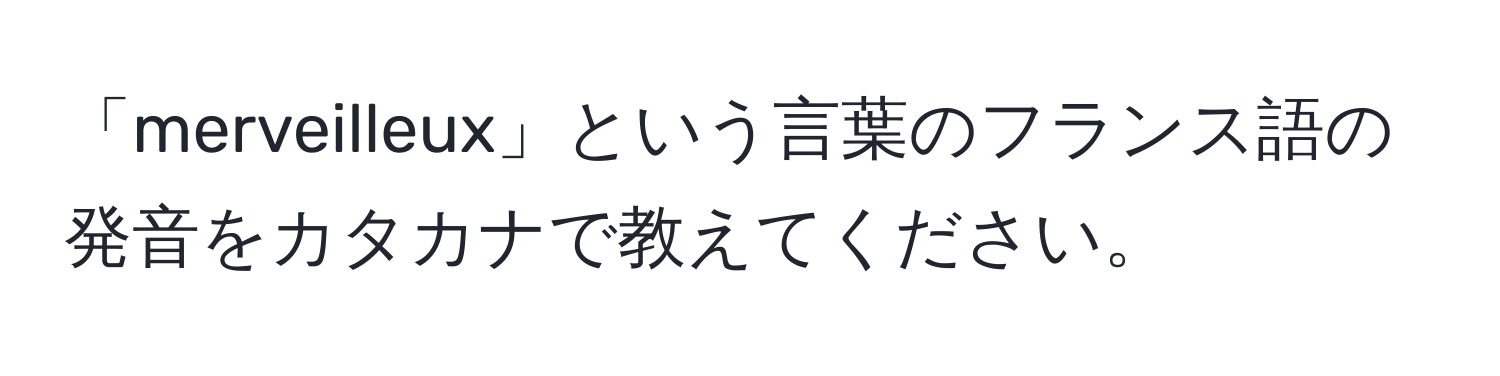 「merveilleux」という言葉のフランス語の発音をカタカナで教えてください。