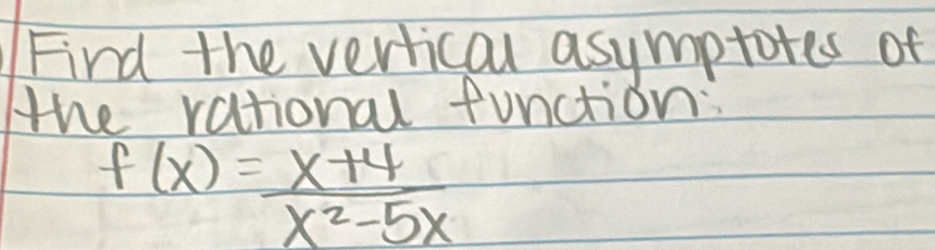 Find the vertical asymptotes of 
the rationall function:
f(x)= (x+4)/x^2-5x 