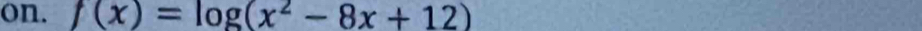 on. f(x)=log (x^2-8x+12)