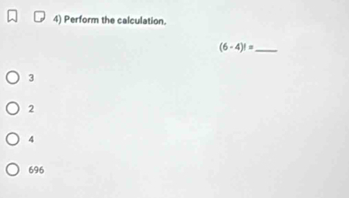 Perform the calculation.
_ (6-4)!=
3
2
4
696