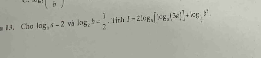 Cho log _3a-2 và log _2b= 1/2  Tính I=2log _3[log _3(3a)]+log _ 1/4 b^2.