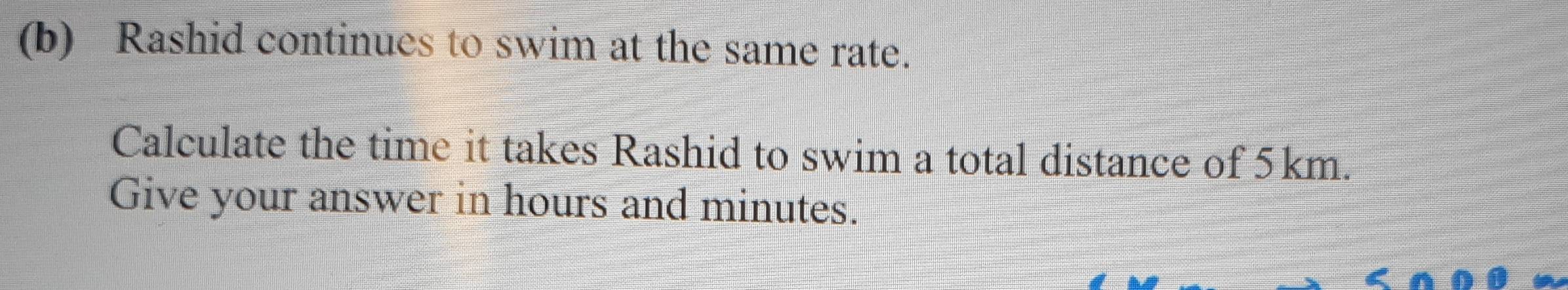 Rashid continues to swim at the same rate. 
Calculate the time it takes Rashid to swim a total distance of 5km. 
Give your answer in hours and minutes.