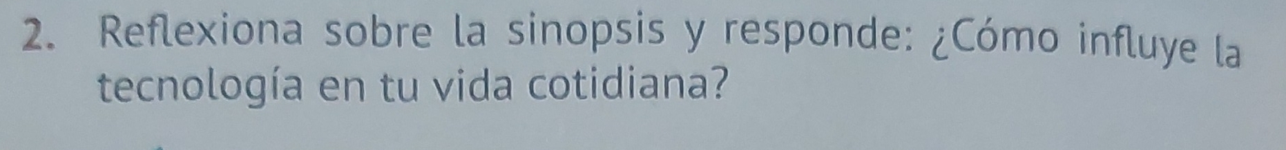 Reflexiona sobre la sinopsis y responde: ¿Cómo influye la 
tecnología en tu vida cotidiana?