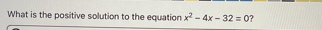 What is the positive solution to the equation x^2-4x-32=0 ?