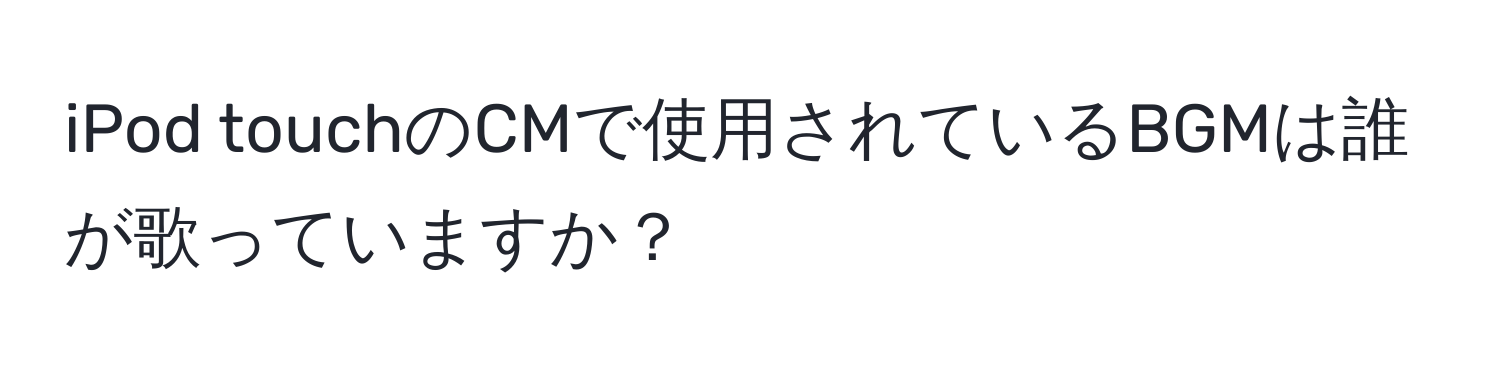 iPod touchのCMで使用されているBGMは誰が歌っていますか？