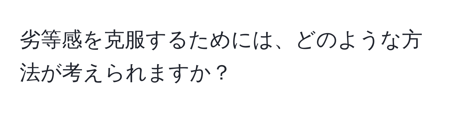 劣等感を克服するためには、どのような方法が考えられますか？